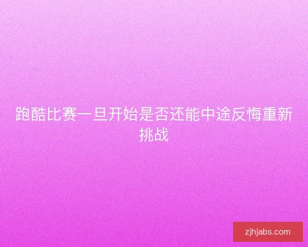 跑酷比赛一旦开始是否还能中途反悔重新挑战