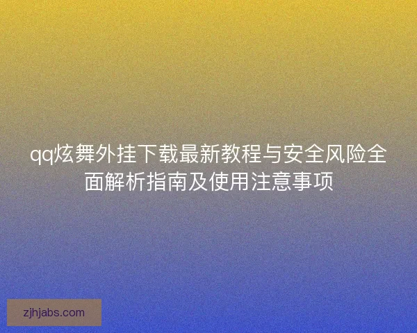 qq炫舞外挂下载最新教程与安全风险全面解析指南及使用注意事项