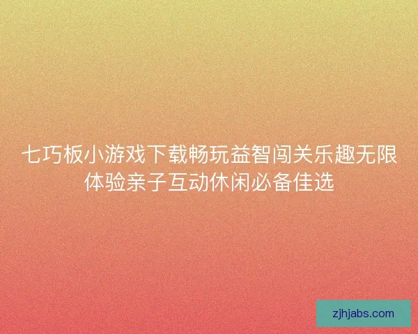 七巧板小游戏下载畅玩益智闯关乐趣无限体验亲子互动休闲必备佳选