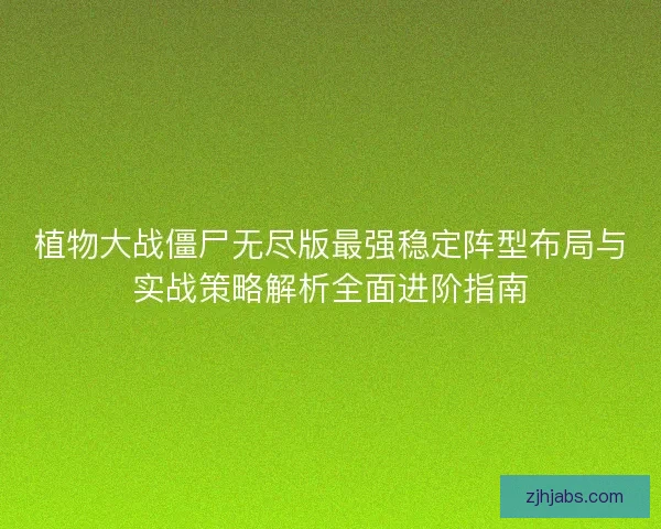 植物大战僵尸无尽版最强稳定阵型布局与实战策略解析全面进阶指南