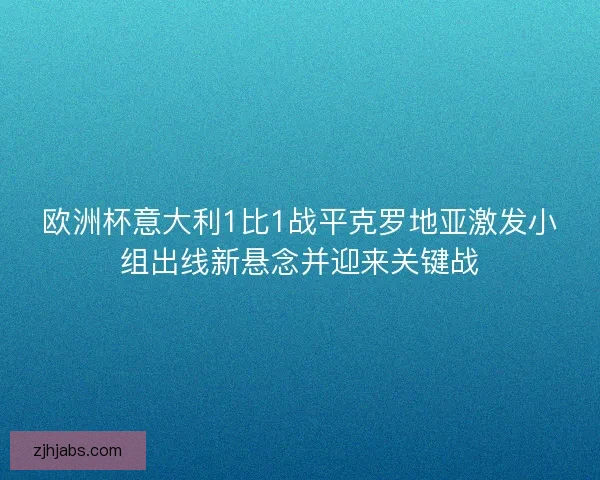 欧洲杯意大利1比1战平克罗地亚激发小组出线新悬念并迎来关键战 欧洲杯意大利1比1战平克罗地亚激发小组出线新悬念并迎来关键战