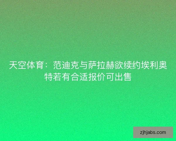 天空体育：范迪克与萨拉赫欲续约埃利奥特若有合适报价可出售