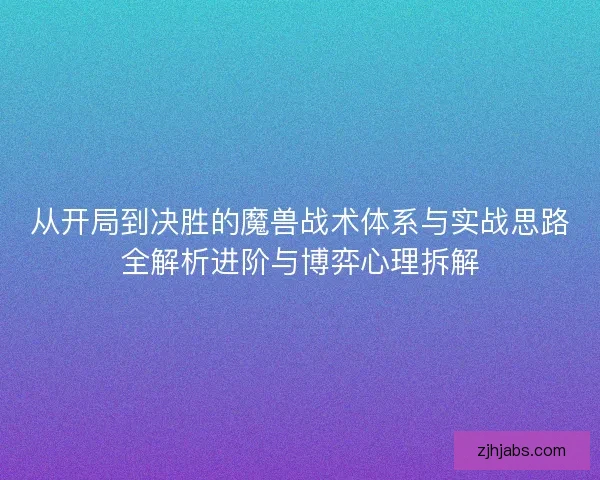 从开局到决胜的魔兽战术体系与实战思路全解析进阶与博弈心理拆解