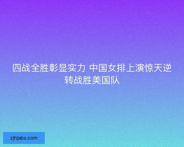 四战全胜彰显实力 中国女排上演惊天逆转战胜美国队 四战全胜彰显实力 中国女排上演惊天逆转战胜美国队