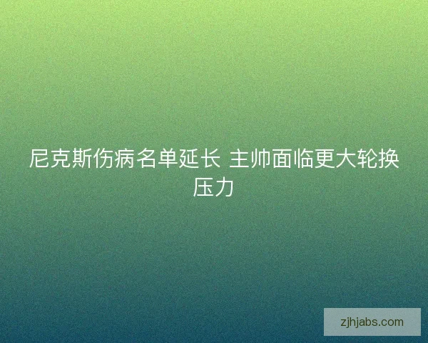 尼克斯伤病名单延长 主帅面临更大轮换压力 尼克斯伤病名单延长 主帅面临更大轮换压力