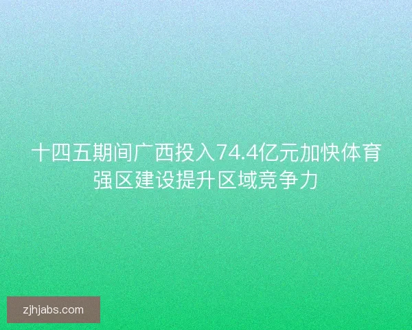 十四五期间广西投入74.4亿元加快体育强区建设提升区域竞争力