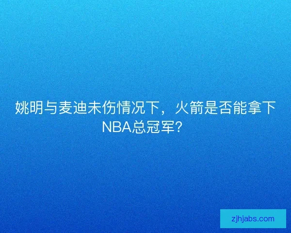 姚明与麦迪未伤情况下,火箭是否能拿下NBA总冠军? 姚明与麦迪未伤情况下,火箭是否能拿下NBA总冠军?
